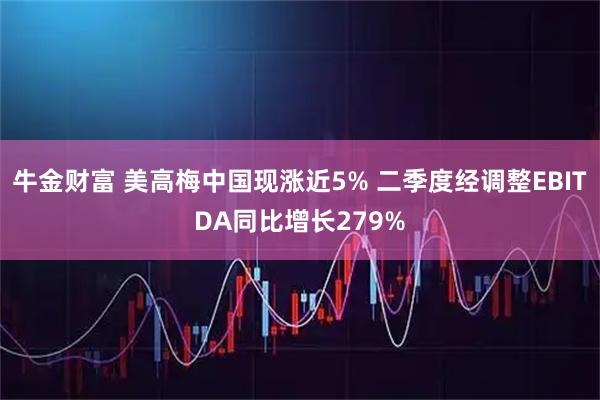 牛金财富 美高梅中国现涨近5% 二季度经调整EBITDA同比增长279%