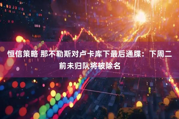 恒信策略 那不勒斯对卢卡库下最后通牒：下周二前未归队将被除名